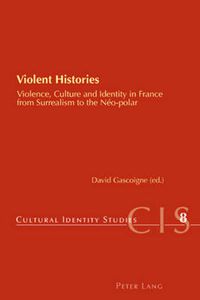 Cover image for Violent Histories: Violence, Culture and Identity in France from Surrealism to the Neo-polar