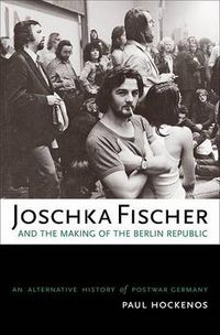 Cover image for Joschka Fischer and the Making of the Berlin Republic: An Alternative History of Postwar Germany