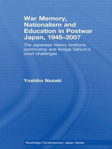 Cover image for War Memory, Nationalism and Education in Postwar Japan: The Japanese History Textbook Controversy and Ienaga Saburo's Court Challenges