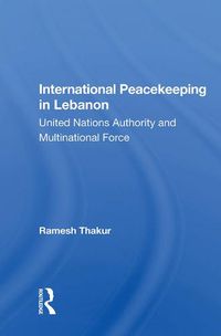 Cover image for International Peacekeeping in Lebanon: United Nations Authority and Multinational Force