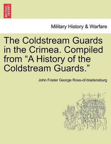 Cover image for The Coldstream Guards in the Crimea. Compiled from a History of the Coldstream Guards.