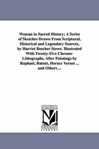 Cover image for Woman in Sacred History; A Series of Sketches Drawn From Scriptural, Historical and Legendary Sources, by Harriet Beecher Stowe. Illustrated With Twenty-Five Chromo-Lithographs, After Paintings by Raphael, Batoni, Horace Vernet ... and Others ...