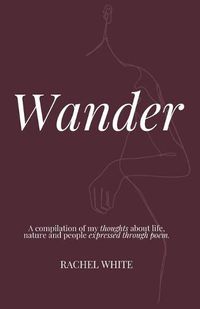 Cover image for Wander: a compilation of my thoughts about life, nature and people expressed through poem