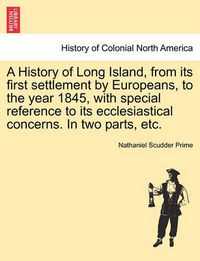 Cover image for A History of Long Island, from Its First Settlement by Europeans, to the Year 1845, with Special Reference to Its Ecclesiastical Concerns. in Two Parts, Etc.