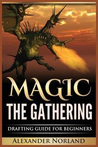 Cover image for Magic The Gathering: Drafting Guide For Beginners: Strategy, Deck Building, and Winning