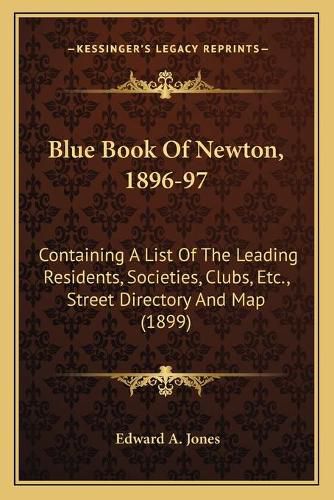 Blue Book of Newton, 1896-97: Containing a List of the Leading Residents, Societies, Clubs, Etc., Street Directory and Map (1899)