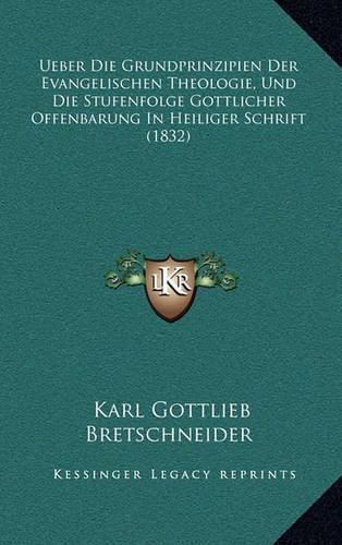Cover image for Ueber Die Grundprinzipien Der Evangelischen Theologie, Und Die Stufenfolge Gottlicher Offenbarung in Heiliger Schrift (1832)