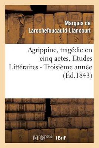 Cover image for Agrippine, Tragedie En 5 Actes, Par M. Le Mal de la Rochefoucauld-Liancourt. 3e Annee