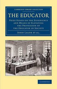 Cover image for The Educator: Prize Essays on the Expediency and Means of Elevating the Profession of the Educator in Society