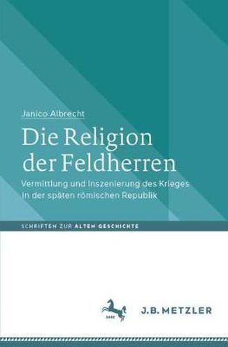Cover image for Die Religion der Feldherren: Vermittlung und Inszenierung des Krieges in der spaten roemischen Republik
