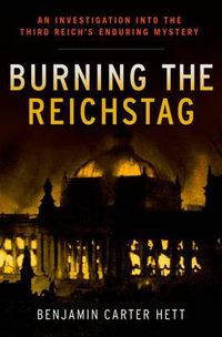 Cover image for Burning the Reichstag: An Investigation into the Third Reich's Enduring Mystery