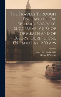 Cover image for The Travels Through England of Dr. Richard Pococke, Successively Bishop of Meath and of Ossory, During 1750, 1751, and Later Years