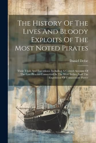 Cover image for The History Of The Lives And Bloody Exploits Of The Most Noted Pirates