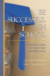 Cover image for Be Successful In School: A Student's Guide for Junior High and High School