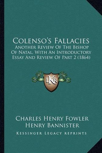 Colenso's Fallacies: Another Review of the Bishop of Natal, with an Introductory Essay and Review of Part 2 (1864)