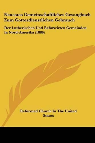 Cover image for Neuestes Gemeinschaftliches Gesangbuch Zum Gottesdienstlichen Gebrauch: Der Lutherischen Und Reforwirten Gemeinden in Nord-Amerika (1886)