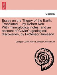 Cover image for Essay on the Theory of the Earth. Translated ... by Robert Kerr ... with Mineralogical Notes, and an Account of Cuvier's Geological Discoveries, by Professor Jameson.