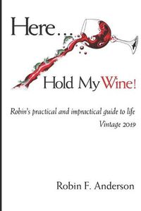 Cover image for Here, Hold My Wine!: Robin's Practical and Impractical Guide to Life: Vintage 2019