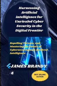 Cover image for Harnessing Artificial intelligence for Unrivaled Cyber Security in the Digital Frontier