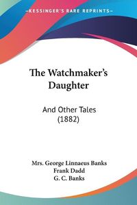 Cover image for The Watchmaker's Daughter: And Other Tales (1882)