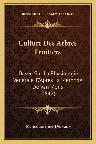 Cover image for Culture Des Arbres Fruitiers: Basee Sur La Physiologie Vegetale, D'Apres La Methode de Van Mons (1842)