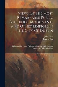 Cover image for Views Of The Most Remarkable Public Buildings, Monuments And Other Edifices In The City Of Dublin