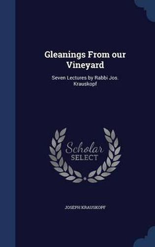 Gleanings from Our Vineyard: Seven Lectures by Rabbi Jos. Krauskopf