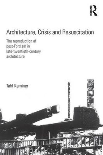 Cover image for Architecture, Crisis and Resuscitation: The Reproduction of Post-Fordism in Late-Twentieth-Century Architecture