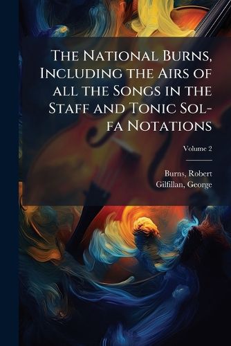 Cover image for The National Burns, Including the Airs of All the Songs in the Staff and Tonic Sol-Fa Notations Volume 2