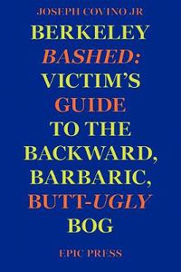 Cover image for Berkeley Bashed: Victim's Guide to the Backward, Barbaric, Butt-Ugly Bog