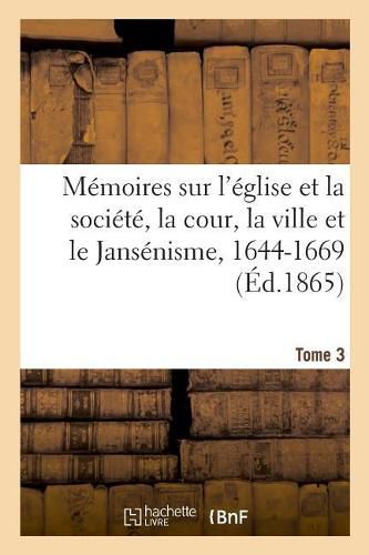 Cover image for Memoires Sur l'Eglise Et La Societe, La Cour, La Ville Et Le Jansenisme, 1644-1669. Tome 3