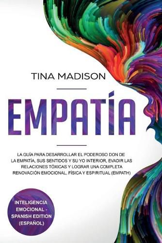 Cover image for Empatia: La Guia para Desarrollar el Poderoso Don de la Empatia, sus Sentidos y su Yo Interior, Evadir las Relaciones Toxicas y Lograr una Completa Renovacion Emocional, Fisica y Espiritual (Empath)