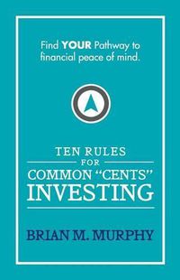 Cover image for Ten Rules for Common  Cents  Investing by Brian M. Murphy: Ten easy to follow steps to successful investing and financial peace of mind.