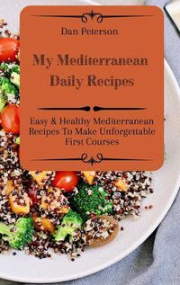 Cover image for My Mediterranean Daily Recipes: Easy & Healthy Mediterranean Recipes To Make Unforgettable First Courses