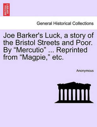 Joe Barker's Luck, a Story of the Bristol Streets and Poor. by Mercutio ... Reprinted from Magpie, Etc.