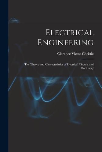 Cover image for Electrical Engineering; the Theory and Characteristics of Electrical Circuits and Machinery