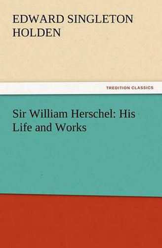 Cover image for Sir William Herschel: His Life and Works