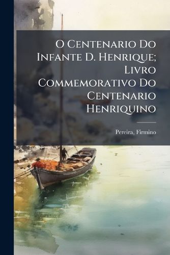Cover image for O Centenario Do Infante D. Henrique; Livro Commemorativo Do Centenario Henriquino