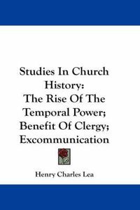 Cover image for Studies In Church History: The Rise Of The Temporal Power; Benefit Of Clergy; Excommunication