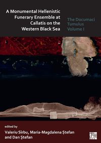 Cover image for A Monumental Hellenistic Funerary Ensemble at Callatis on the Western Black Sea: The Documaci Tumulus: Volume I