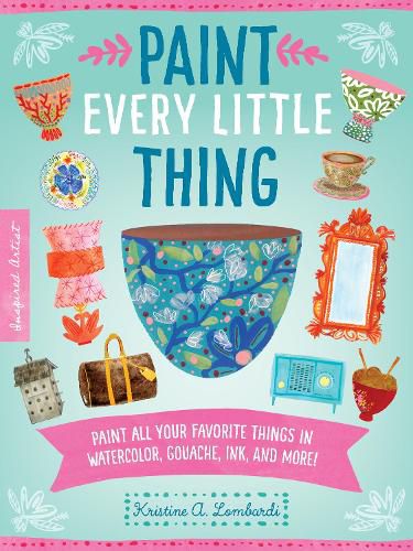 Cover image for Paint Every Little Thing: Paint all your favorite things in watercolor, gouache, ink, and more!