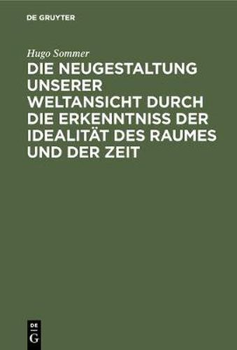 Cover image for Die Neugestaltung Unserer Weltansicht Durch Die Erkenntniss Der Idealitat Des Raumes Und Der Zeit: Eine Allgemverstandliche Darstellung