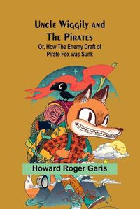 Cover image for Uncle Wiggily and the Pirates; Or, How the Enemy Craft of Pirate Fox was Sunk