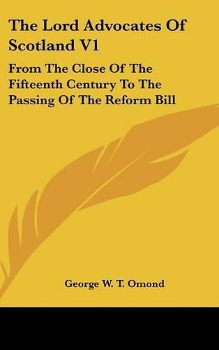 Cover image for The Lord Advocates of Scotland V1: From the Close of the Fifteenth Century to the Passing of the Reform Bill
