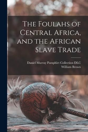 Cover image for The Foulahs of Central Africa, and the African Slave Trade