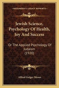 Cover image for Jewish Science, Psychology of Health, Joy and Success: Or the Applied Psychology of Judaism (1920)