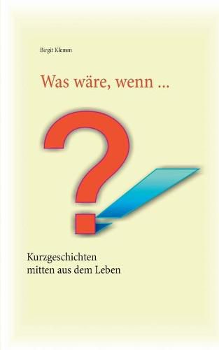 Cover image for Was ware, wenn ...: Kurzgeschichten, mitten aus dem Leben gegriffen