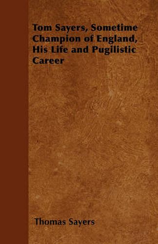 Cover image for Tom Sayers, Sometime Champion of England, His Life and Pugilistic Career