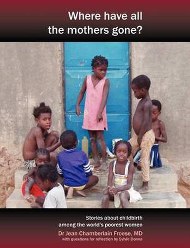 Cover image for Where Have All the Mothers Gone?: Stories of Courage and Hope During Childbirth Among the World's Poorest Women