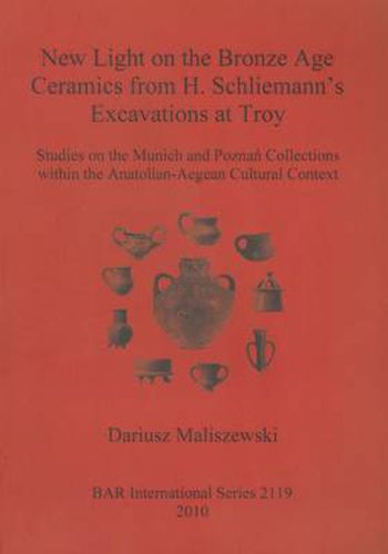 Cover image for New Light on the Bronze Age Ceremaics from H. Schliemann's excavations at Troy: Studies on the Munich and Poznan Collections within the Anatolian-Aegean Cultural Context